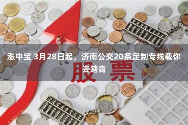 涨中宝 3月28日起，济南公交20条定制专线载你去踏青
