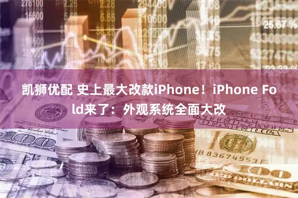 凯狮优配 史上最大改款iPhone!iPhone Fold来了:外观系统全面大改