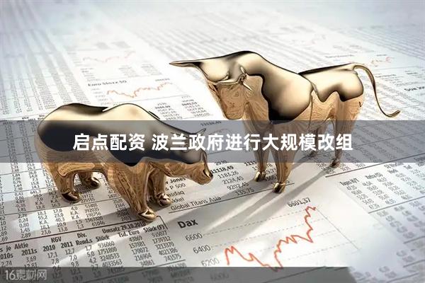 启点配资 波兰政府进行大规模改组