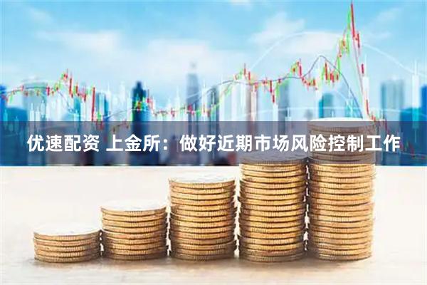 优速配资 上金所:做好近期市场风险控制工作