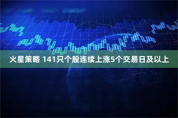 火星策略 141只个股连续上涨5个交易日及以上